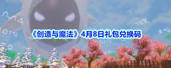《创造与魔法》4月8日礼包兑换码领取2020