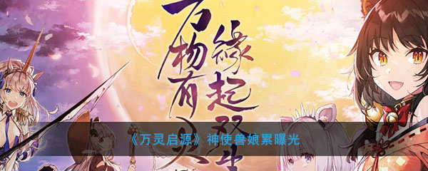 《万灵启源》神使兽娘累曝光