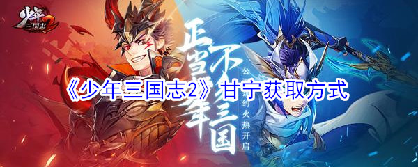 《少年三国志2》获取甘宁攻略