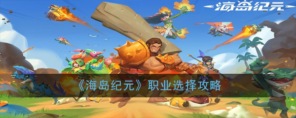 《海岛纪元》职业选择攻略