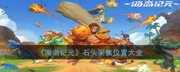 《海岛纪元》石头采集位置大全