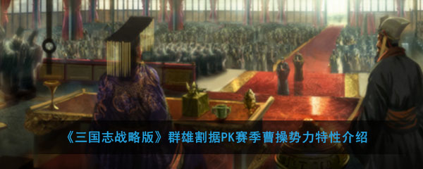 《三国志战略版》群雄割据PK赛季曹操势力特性介绍