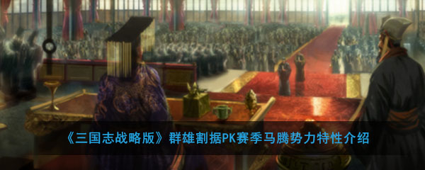 《三国志战略版》群雄割据PK赛季马腾势力特性介绍