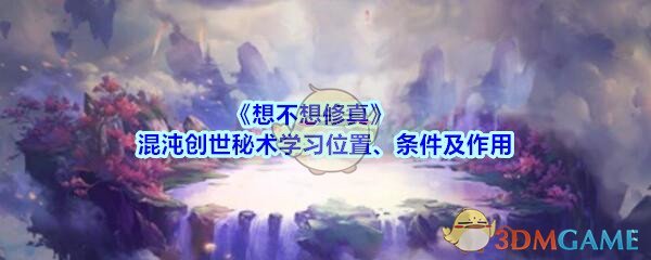 《想不想修真》混沌创世秘术学习位置、条件及作用