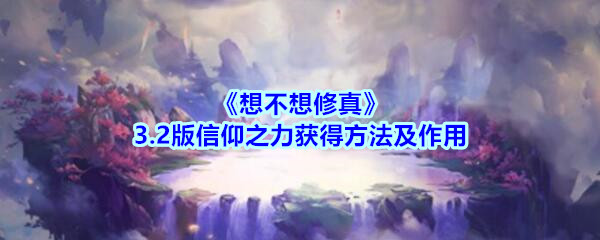 《想不想修真》3.2版信仰之力获得方法及作用