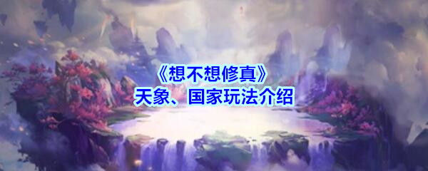 《想不想修真》天象、国家玩法介绍