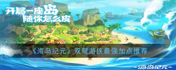 《海岛纪元》双弩游侠最强加点推荐