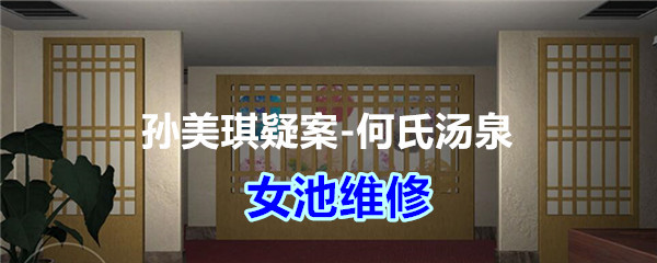《孙美琪疑案-何氏汤泉》四级线索——女池维修