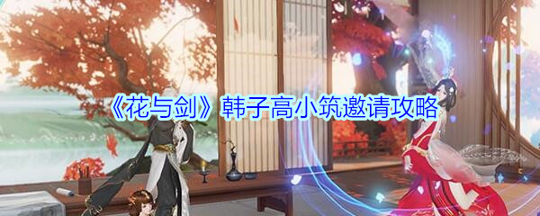 《花与剑》韩子高小筑邀请攻略