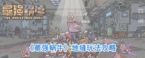 《最强蜗牛》地缝玩法攻略