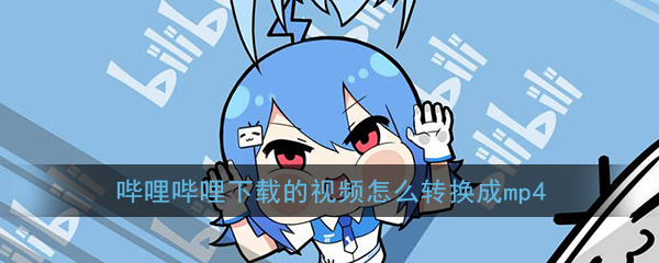 《哔哩哔哩》下载的视频怎么转换成mp4