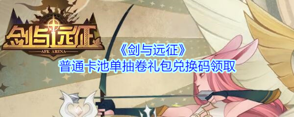 《剑与远征》普通卡池单抽卷礼包兑换码领取