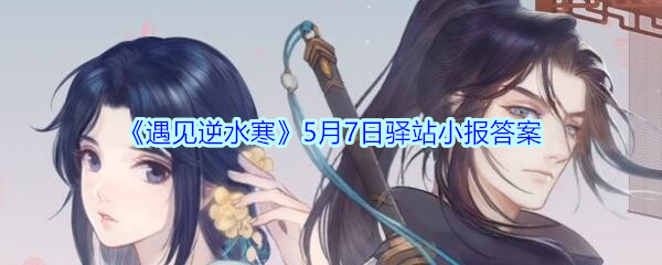 《遇见逆水寒》5月7日驿站小报答案