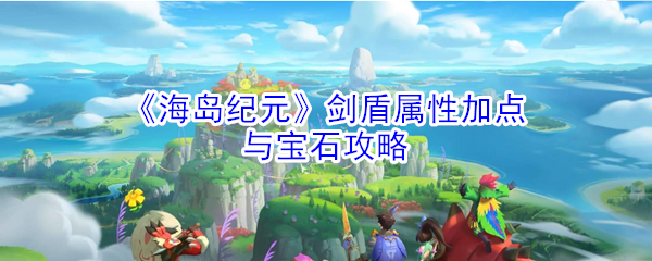 《海岛纪元》剑盾属性加点与宝石攻略