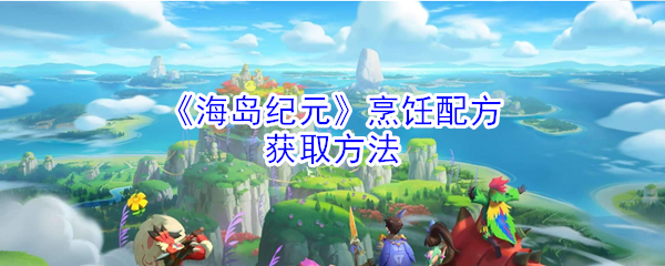 《海岛纪元》烹饪配方获取方法