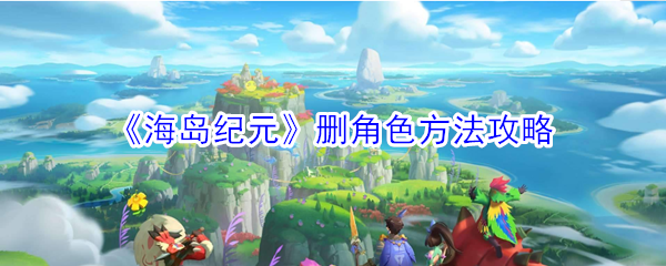 《海岛纪元》删角色方法攻略