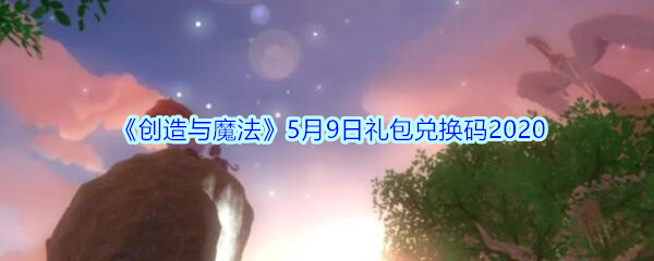 《创造与魔法》5月9日礼包兑换码2020