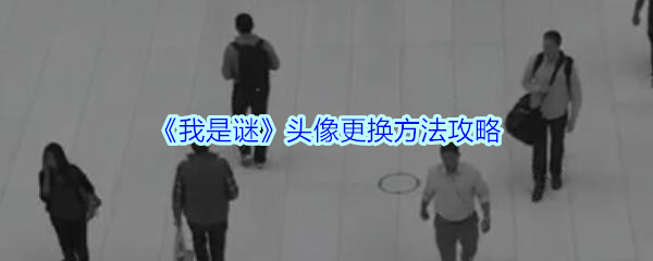 《我是谜》头像更换方法攻略