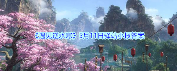 《遇见逆水寒》5月11日驿站小报答案