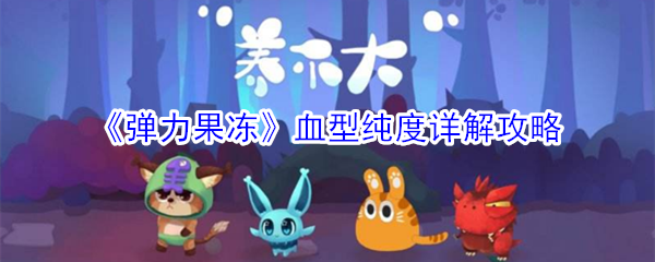 《弹力果冻》血型纯度详解攻略