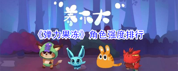 《弹力果冻》角色强度排行