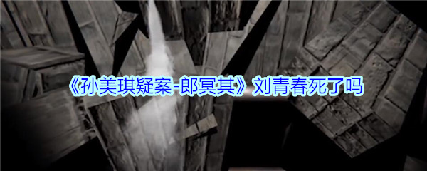 《孙美琪疑案-郎冥其》刘青春死了吗