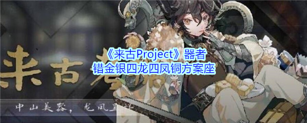 《来古Project》器者——错金银四龙四凤铜方案座