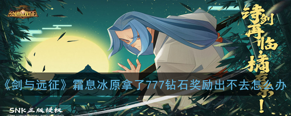 《剑与远征》霜息冰原拿了777钻石奖励出不去怎么办问题解答