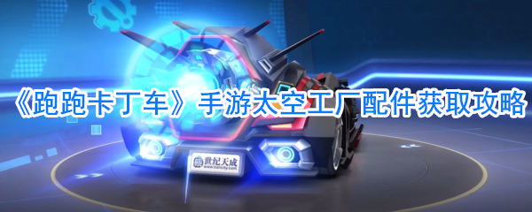 《跑跑卡丁车》手游太空工厂配件获取攻略