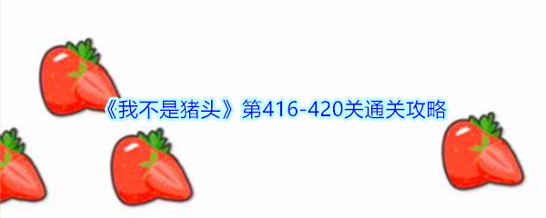 《我不是猪头》第416-420关通关攻略