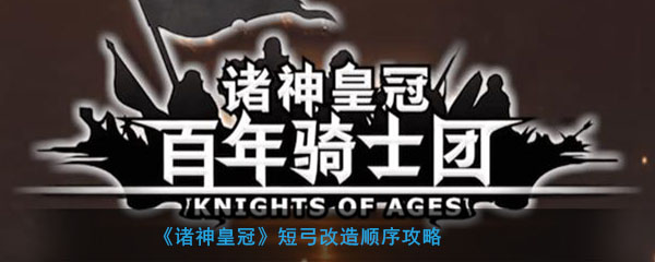 《诸神皇冠》短弓改造顺序攻略