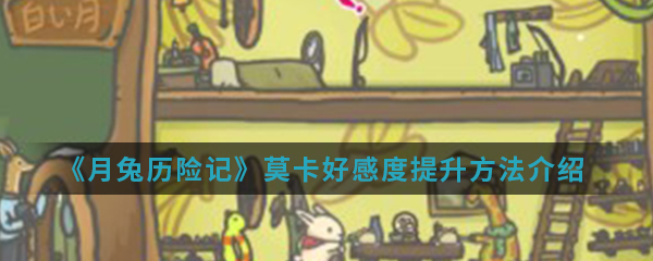 《月兔历险记》莫卡好感度提升方法介绍