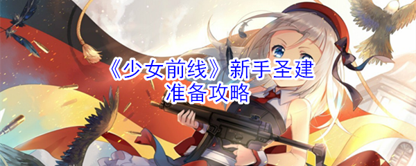 《少女前线》新手圣建准备攻略