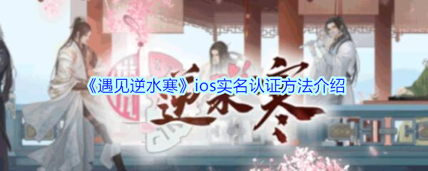 《遇见逆水寒》ios实名认证方法介绍