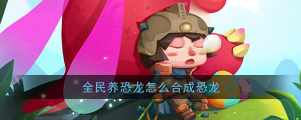 《全民养恐龙》恐龙合成方法