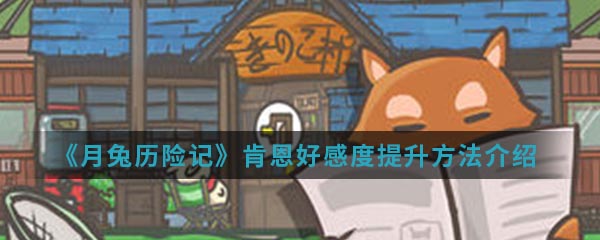 《月兔历险记》肯恩好感度提升方法介绍