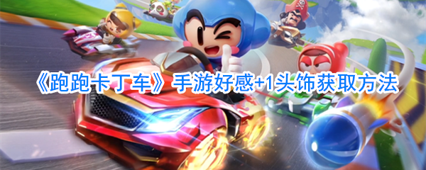 《跑跑卡丁车》手游好感+1头饰获取方法