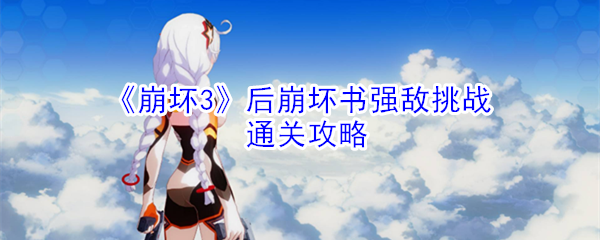 《崩坏3》后崩坏书强敌挑战通关攻略汇总