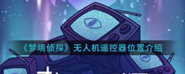 《梦境侦探》无人机遥控器位置介绍