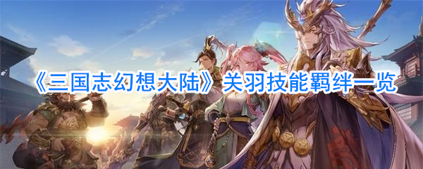 《三国志幻想大陆》关羽技能羁绊一览