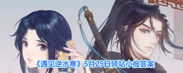 《遇见逆水寒》5月25日驿站小报答案