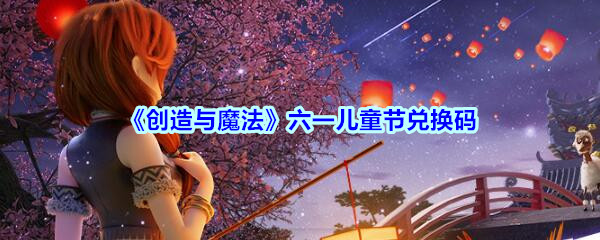 《创造与魔法》六一儿童节兑换码2020