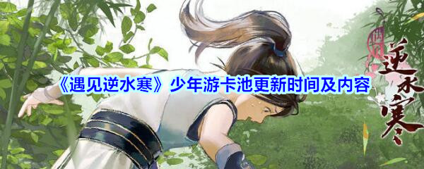 《遇见逆水寒》少年游卡池更新时间及内容