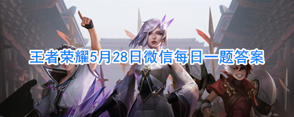 王者荣耀5月28日微信每日一题答案