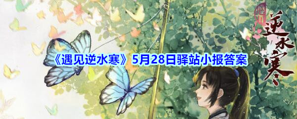 《遇见逆水寒》5月28日驿站小报答案