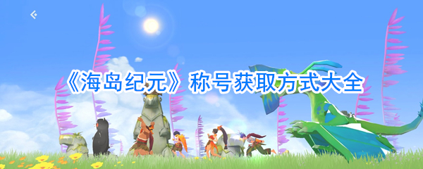 《海岛纪元》称号获取方式大全