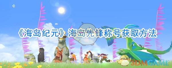 《海岛纪元》海岛先锋称号获取方法