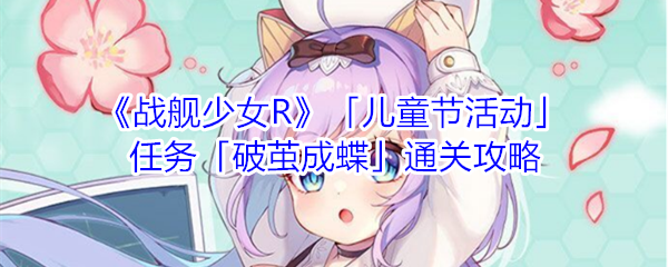 《战舰少女R》「儿童节活动」任务「破茧成蝶」通关攻略