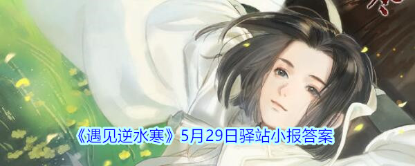 《遇见逆水寒》5月29日驿站小报答案