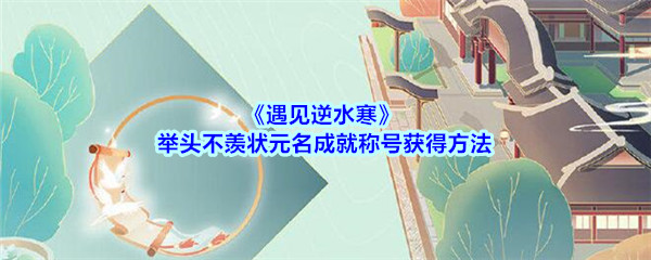 《遇见逆水寒》举头不羡状元名成就称号获得方法